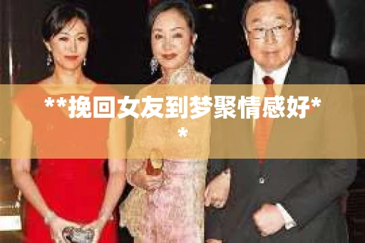 **挽回女友到梦聚情感好**