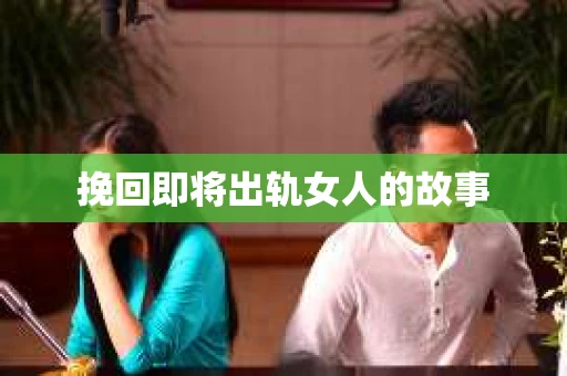 挽回即将出轨女人的故事