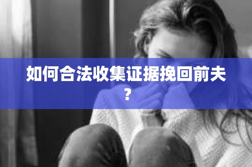 如何合法收集证据挽回前夫？
