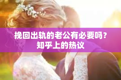 挽回出轨的老公有必要吗？知乎上的热议