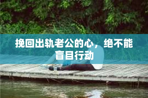 挽回出轨老公的心，绝不能盲目行动