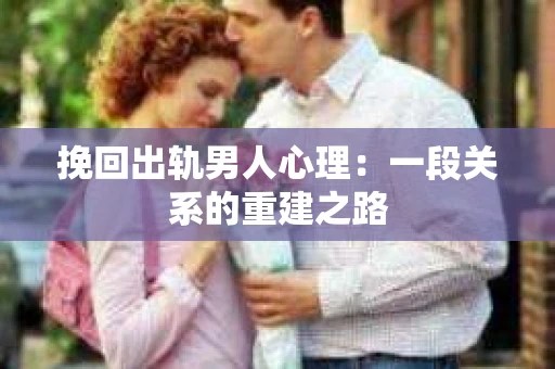挽回出轨男人心理：一段关系的重建之路