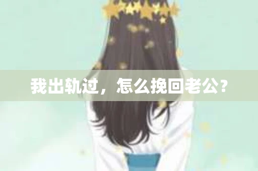 我出轨过，怎么挽回老公？