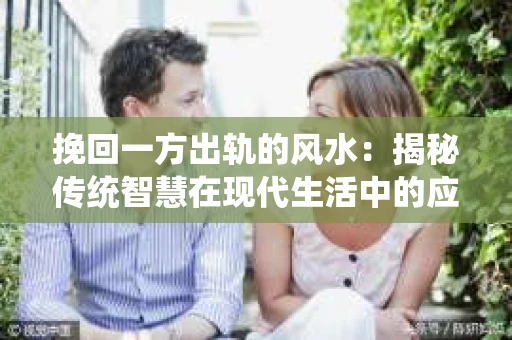 挽回一方出轨的风水：揭秘传统智慧在现代生活中的应用