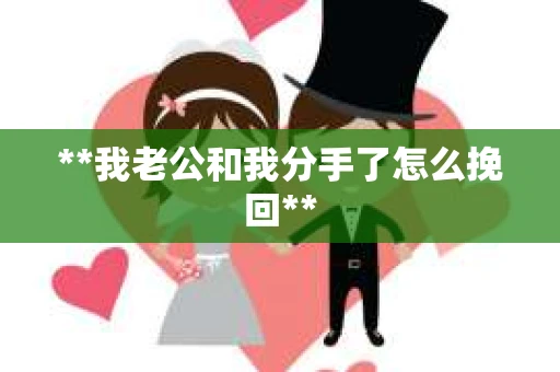 **我老公和我分手了怎么挽回**