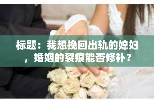 标题：我想挽回出轨的媳妇，婚姻的裂痕能否修补？