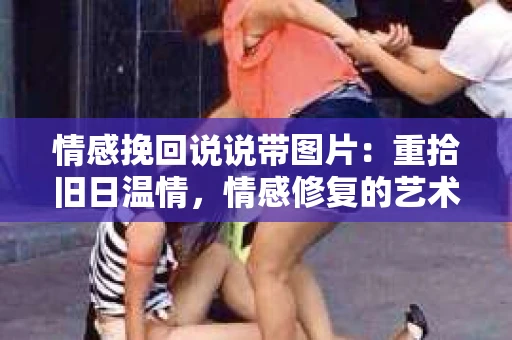 情感挽回说说带图片：重拾旧日温情，情感修复的艺术