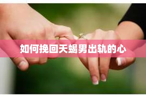 如何挽回天蝎男出轨的心