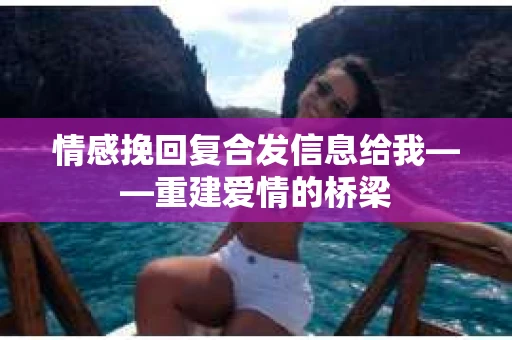 情感挽回复合发信息给我——重建爱情的桥梁