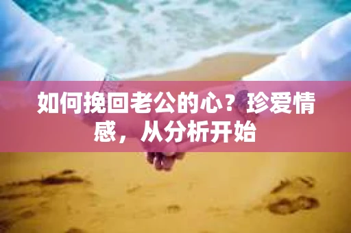 如何挽回老公的心？珍爱情感，从分析开始