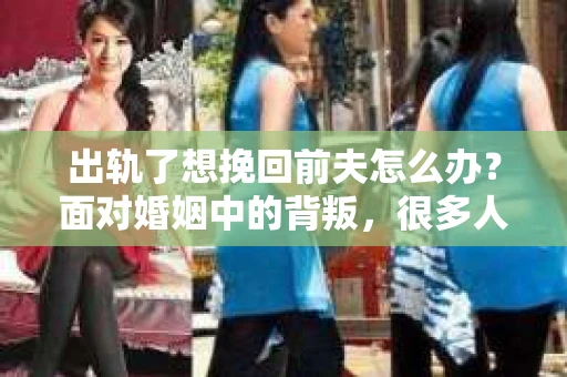 出轨了想挽回前夫怎么办？面对婚姻中的背叛，很多人都会感到痛苦和无助。但生活总是充满了转机，如果你真心想要挽回前夫，那么以下这些方法或许能给你一些启示。