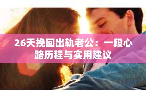 26天挽回出轨老公：一段心路历程与实用建议