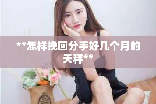**怎样挽回分手好几个月的天秤**