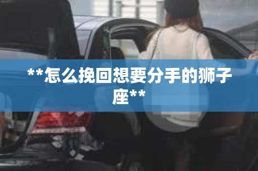 **怎么挽回想要分手的狮子座**