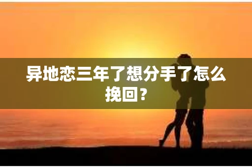 异地恋三年了想分手了怎么挽回? 异地恋三年了想分手了怎么挽回?