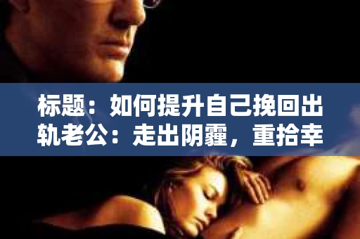 标题：如何提升自己挽回出轨老公：走出阴霾，重拾幸福