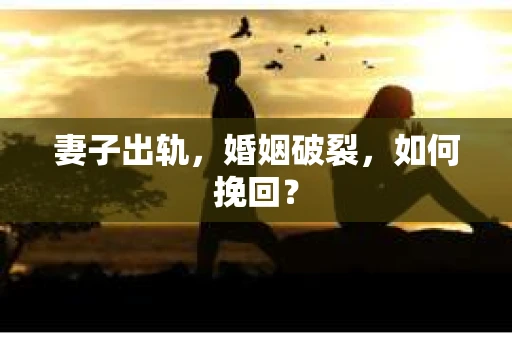 妻子出轨，婚姻破裂，如何挽回？