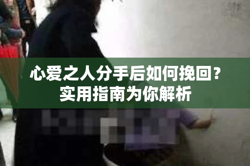 心爱之人分手后如何挽回？实用指南为你解析