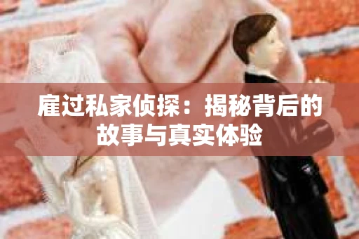 雇过私家侦探：揭秘背后的故事与真实体验