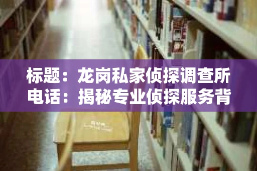 标题：龙岗私家侦探调查所电话：揭秘专业侦探服务背后的故事