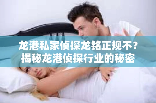 龙港私家侦探龙铭正规不？揭秘龙港侦探行业的秘密