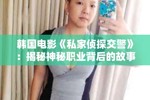 韩国电影《私家侦探交警》：揭秘神秘职业背后的故事