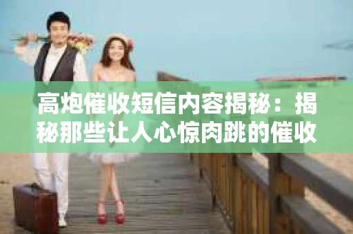 高炮催收短信内容揭秘：揭秘那些让人心惊肉跳的催收手段