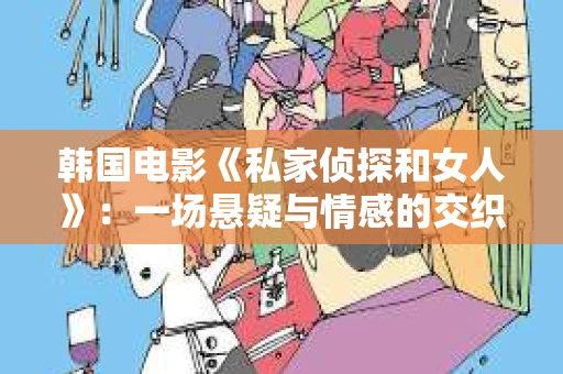 韩国电影《私家侦探和女人》：一场悬疑与情感的交织之旅