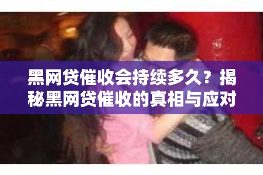 黑网贷催收会持续多久？揭秘黑网贷催收的真相与应对策略