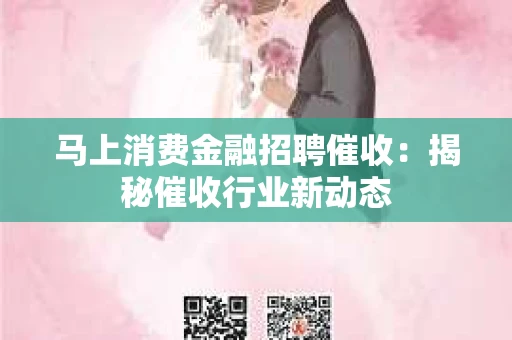 马上消费金融招聘催收：揭秘催收行业新动态