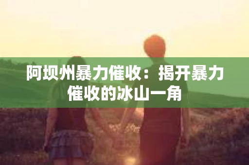 阿坝州暴力催收：揭开暴力催收的冰山一角