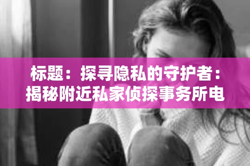 标题：探寻隐私的守护者：揭秘附近私家侦探事务所电话
