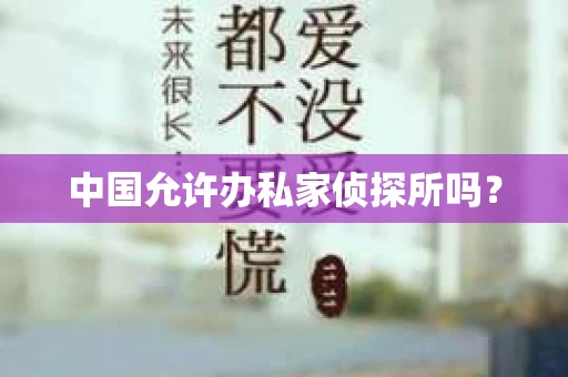 中国允许办私家侦探所吗？