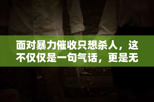 面对暴力催收只想杀人，这不仅仅是一句气话，更是无数借款人内心深处的恐惧。在这个看似光鲜亮丽的现代社会，暴力催收现象却如同毒瘤般蔓延，让人防不胜防。今天，我们就来聊聊这个沉重的话题，揭开暴力催收的冰山一角。