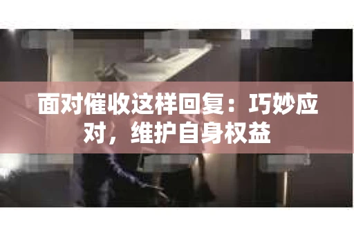 面对催收这样回复：巧妙应对，维护自身权益
