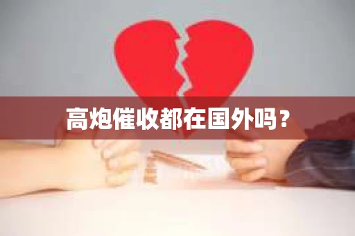 高炮催收都在国外吗？