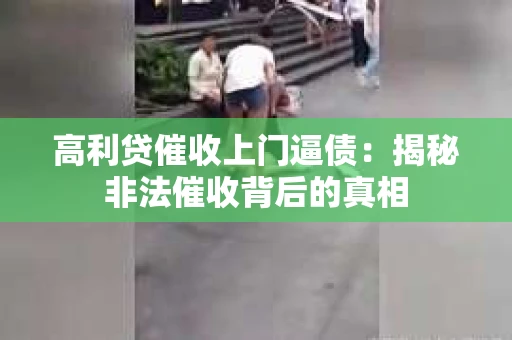 高利贷催收上门逼债：揭秘非法催收背后的真相