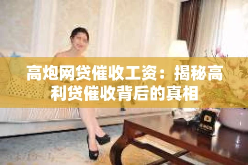 高炮网贷催收工资：揭秘高利贷催收背后的真相