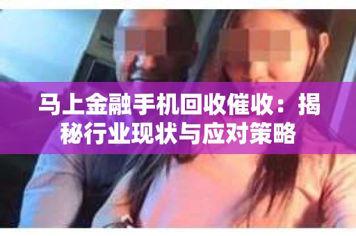 马上金融手机回收催收：揭秘行业现状与应对策略