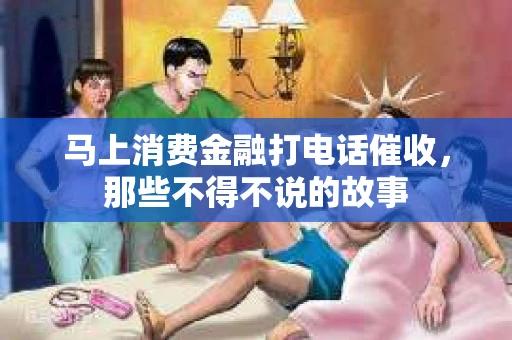 马上消费金融打电话催收，那些不得不说的故事