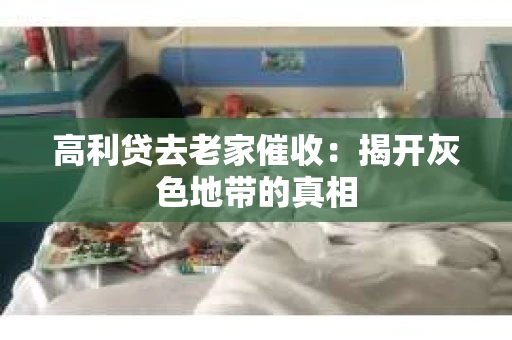 高利贷去老家催收：揭开灰色地带的真相