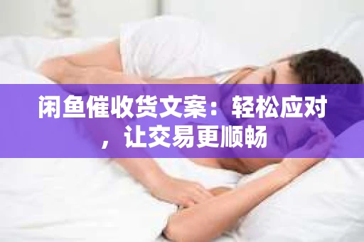 闲鱼催收货文案：轻松应对，让交易更顺畅
