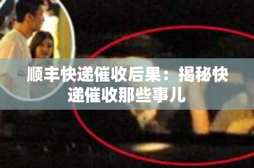 顺丰快递催收后果：揭秘快递催收那些事儿