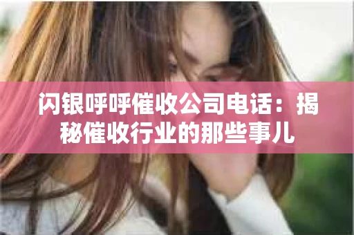 闪银呼呼催收公司电话：揭秘催收行业的那些事儿