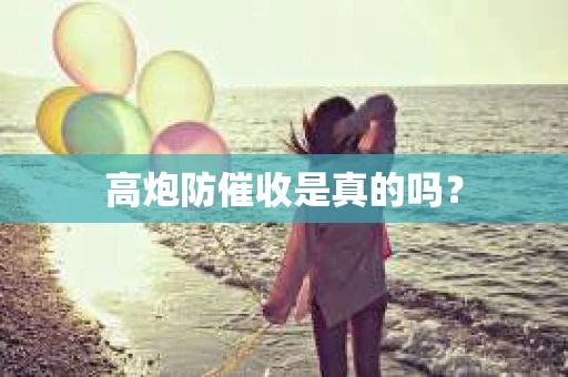 高炮防催收是真的吗？
