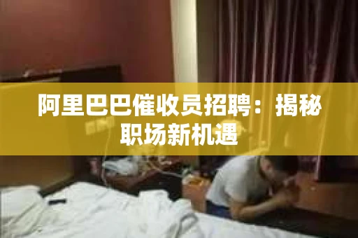 阿里巴巴催收员招聘：揭秘职场新机遇