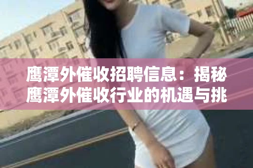 鹰潭外催收招聘信息：揭秘鹰潭外催收行业的机遇与挑战