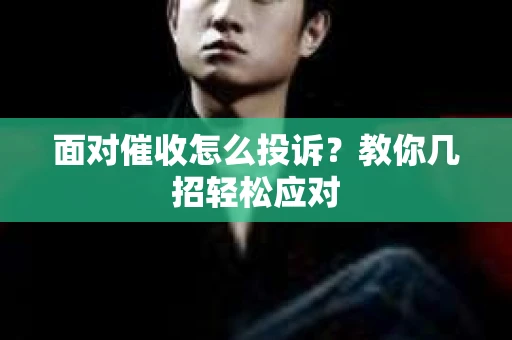 面对催收怎么投诉？教你几招轻松应对