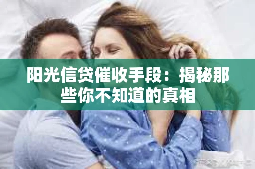 阳光信贷催收手段：揭秘那些你不知道的真相