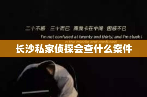 长沙私家侦探会查什么案件